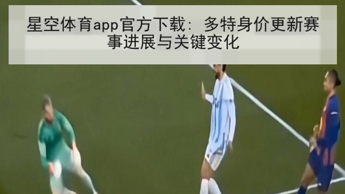 星空体育app官方下载: 多特身价更新赛事进展与关键变化